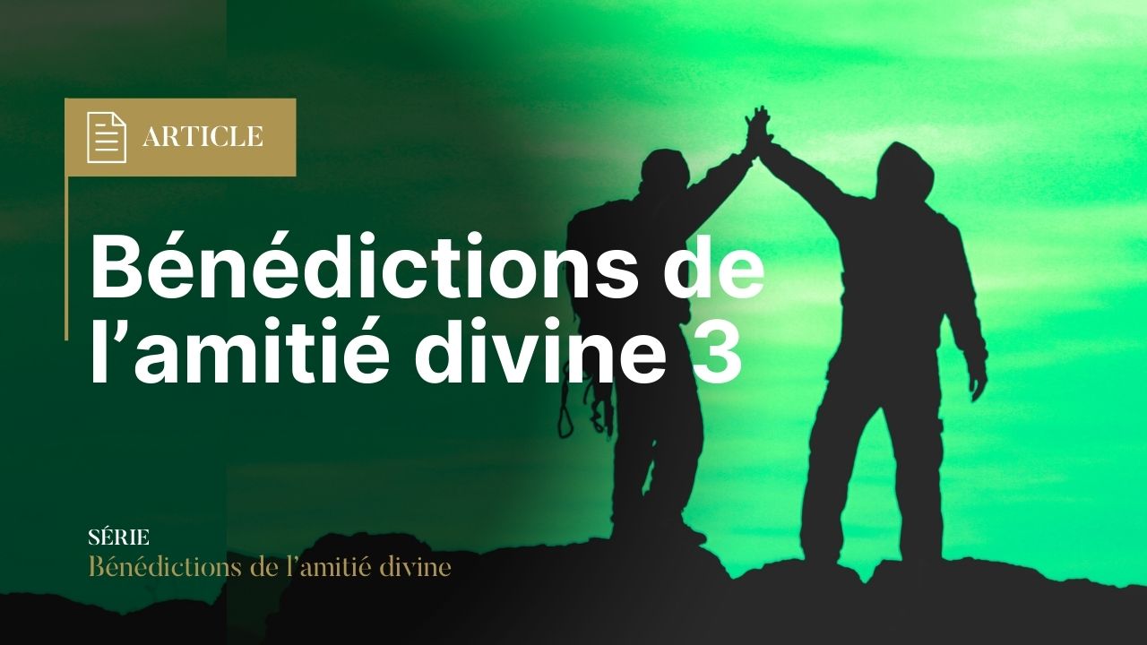 Bénédictions de l’amitié divine (3) 